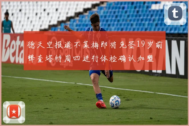 德天空报道不莱梅即将免签19岁前锋奎塔特周四进行体检确认加盟