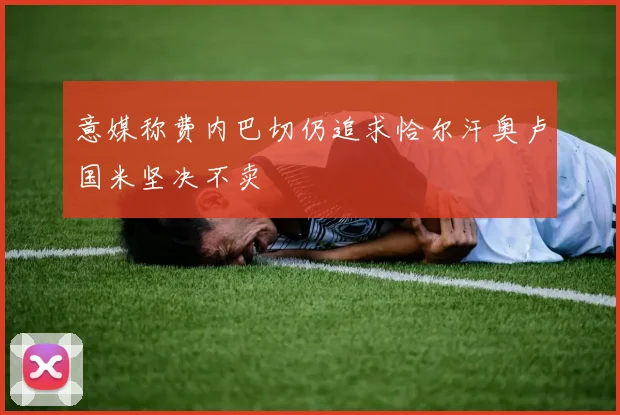 意媒称费内巴切仍追求恰尔汗奥卢国米坚决不卖