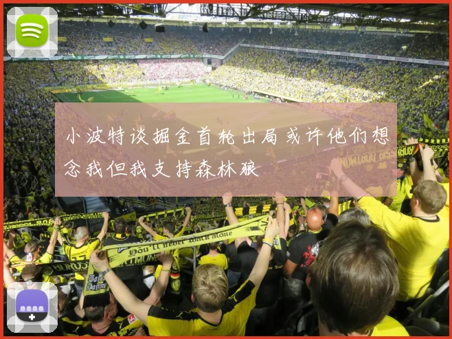 小波特谈掘金首轮出局或许他们想念我但我支持森林狼